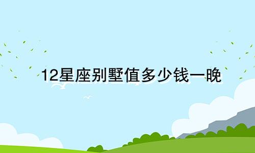 12星座别墅值多少钱一晚