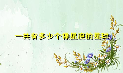 一共有多少个像星座的星球