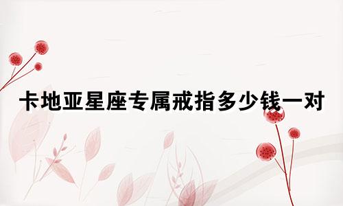 卡地亚星座专属戒指多少钱一对