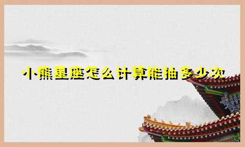 小熊星座怎么计算能抽多少次