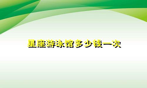 星座游泳馆多少钱一次