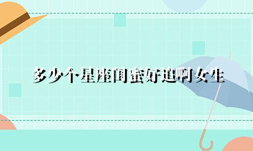 多少个星座闺蜜好追啊女生