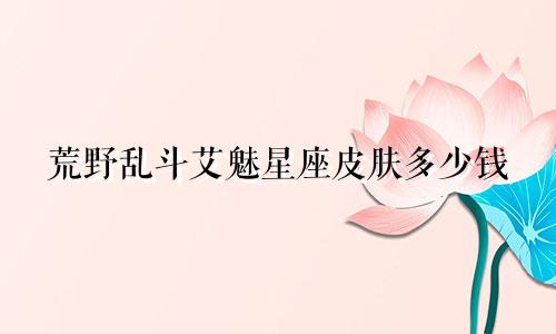 荒野乱斗艾魅星座皮肤多少钱