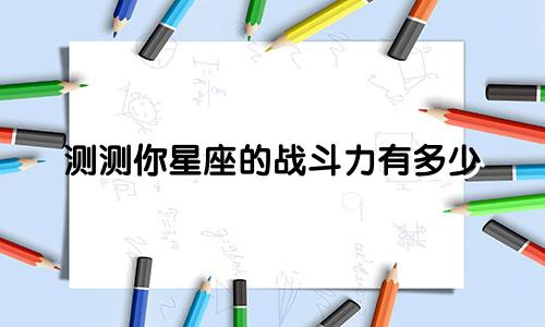 测测你星座的战斗力有多少