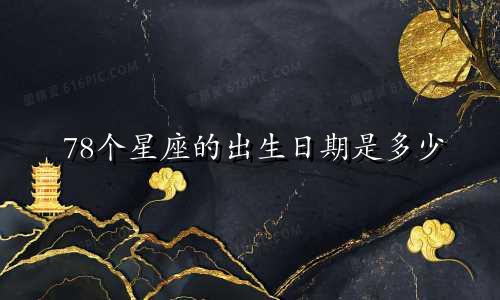 78个星座的出生日期是多少