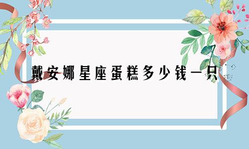戴安娜星座蛋糕多少钱一只