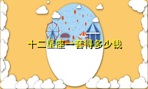 十二星座一套得多少钱