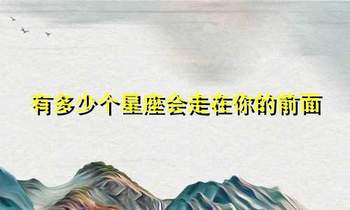 有多少个星座会走在你的前面