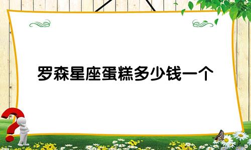 罗森星座蛋糕多少钱一个