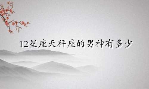 12星座天秤座的男神有多少