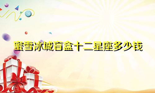 蜜雪冰城盲盒十二星座多少钱