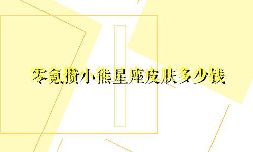 零氪攒小熊星座皮肤多少钱