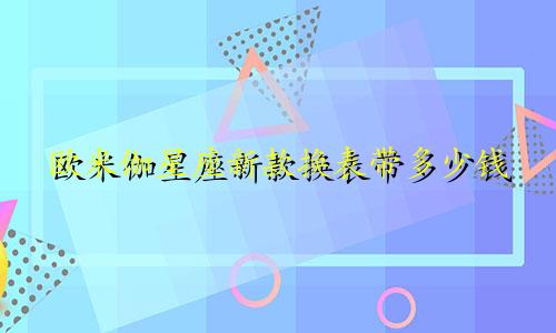 欧米伽星座新款换表带多少钱