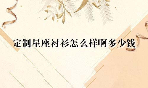 定制星座衬衫怎么样啊多少钱