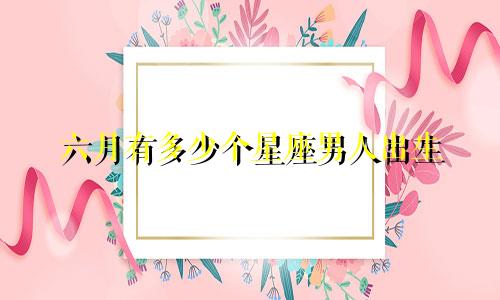 六月有多少个星座男人出生