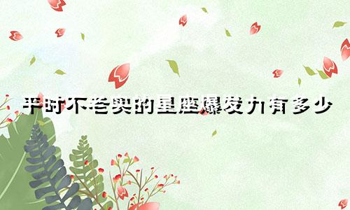 平时不老实的星座爆发力有多少