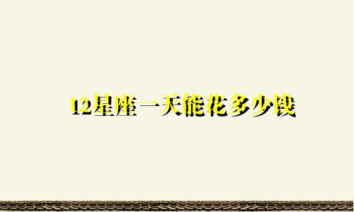 12星座一天能花多少钱