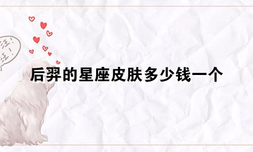 后羿的星座皮肤多少钱一个
