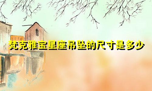 梵克雅宝星座吊坠的尺寸是多少