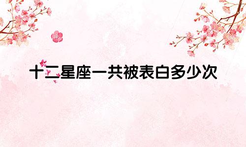 十二星座一共被表白多少次