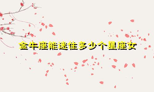 金牛座能迷住多少个星座女
