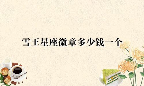 雪王星座徽章多少钱一个