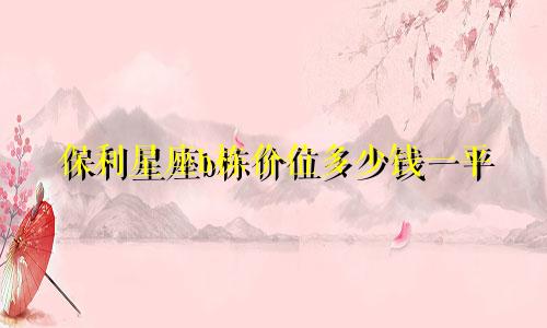 保利星座b栋价位多少钱一平