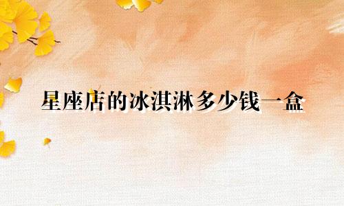 星座店的冰淇淋多少钱一盒