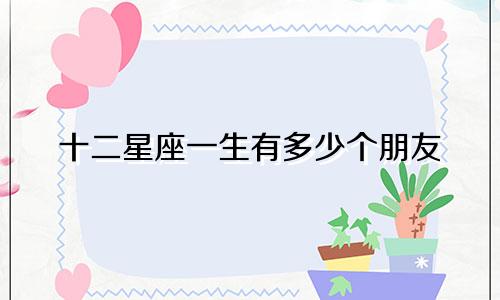 十二星座一生有多少个朋友