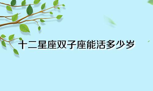 十二星座双子座能活多少岁