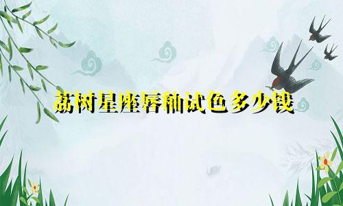 荔树星座唇釉试色多少钱