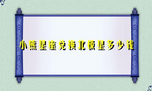 小熊星座兑换北极星多少钱
