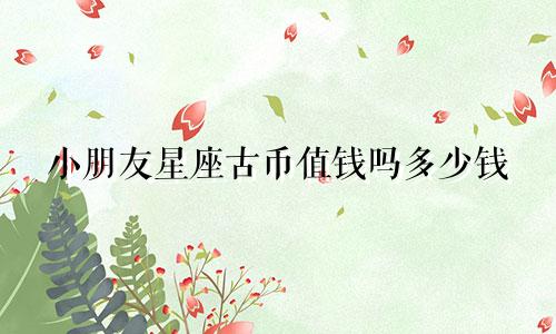 小朋友星座古币值钱吗多少钱