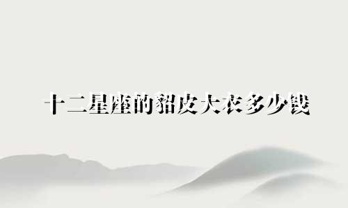 十二星座的貂皮大衣多少钱