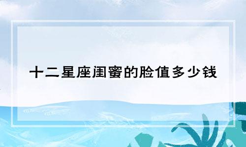 十二星座闺蜜的脸值多少钱