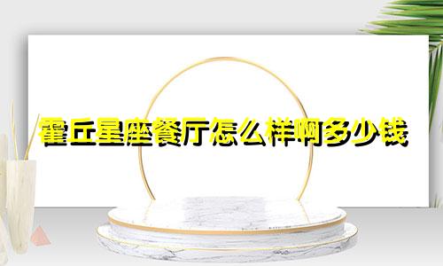 霍丘星座餐厅怎么样啊多少钱