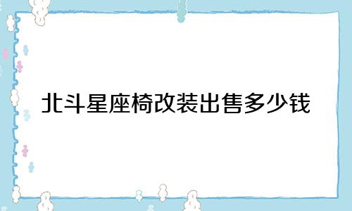 北斗星座椅改装出售多少钱