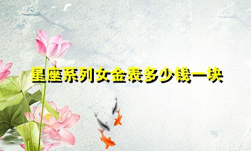 星座系列女金表多少钱一块