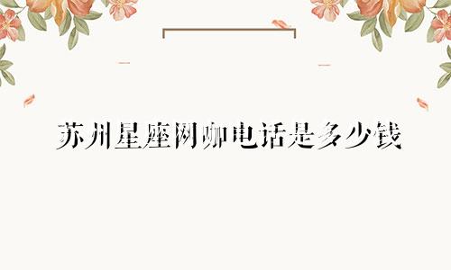 苏州星座网咖电话是多少钱