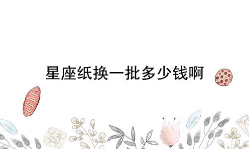 星座纸换一批多少钱啊
