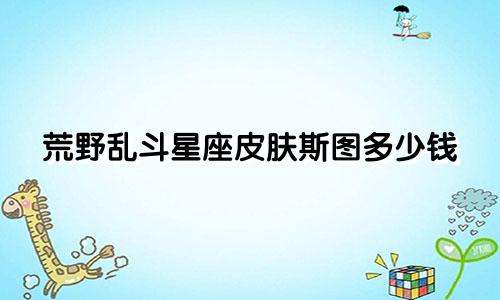 荒野乱斗星座皮肤斯图多少钱