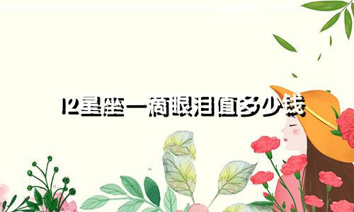 12星座一滴眼泪值多少钱