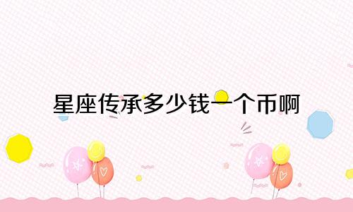 星座传承多少钱一个币啊