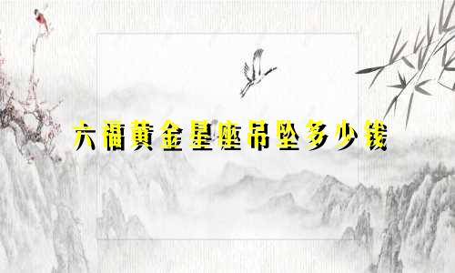 六福黄金星座吊坠多少钱