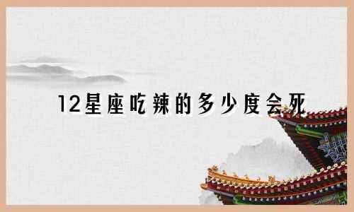 12星座吃辣的多少度会死