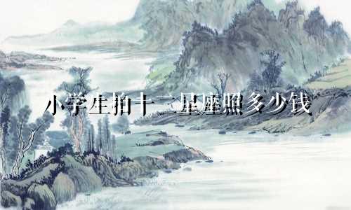 小学生拍十二星座照多少钱