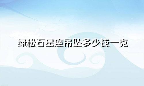 绿松石星座吊坠多少钱一克