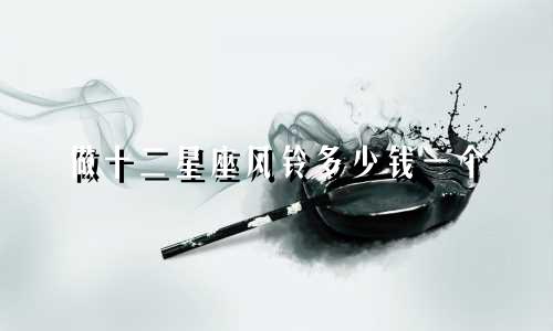 做十二星座风铃多少钱一个