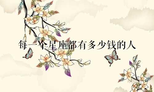 每一个星座都有多少钱的人