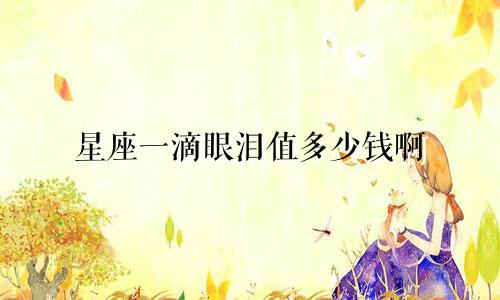 星座一滴眼泪值多少钱啊